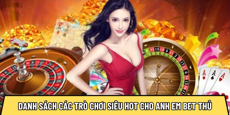 Danh sách các trò chơi siêu hot cho anh em bet thủ